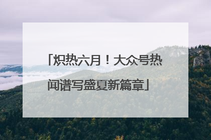 炽热六月！大众号热闻谱写盛夏新篇章