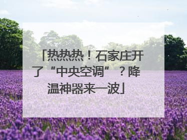 热热热！石家庄开了“中央空调”？降温神器来一波