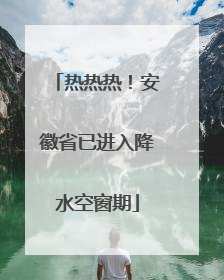 热热热！安徽省已进入降水空窗期