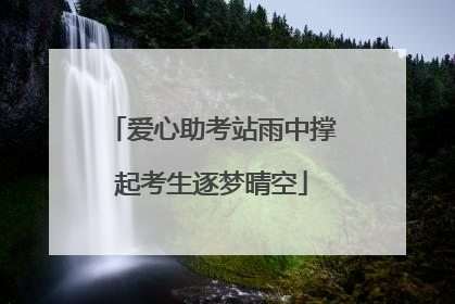 爱心助考站雨中撑起考生逐梦晴空