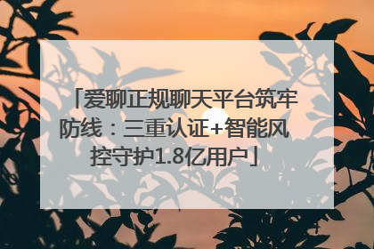 爱聊正规聊天平台筑牢防线：三重认证+智能风控守护1.8亿用户