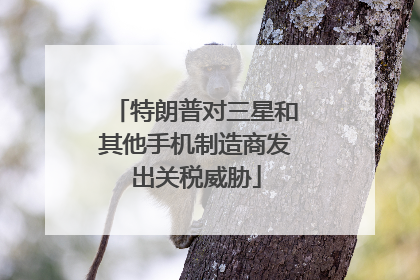 特朗普对三星和其他手机制造商发出关税威胁