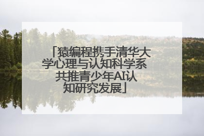 猿编程携手清华大学心理与认知科学系 共推青少年AI认知研究发展