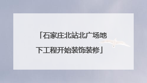石家庄北站北广场地下工程开始装饰装修