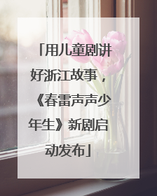 用儿童剧讲好浙江故事，《春雷声声少年生》新剧启动发布