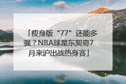 瘦身版“77”还能多强？NBA球星东契奇7月来沪出战热身赛