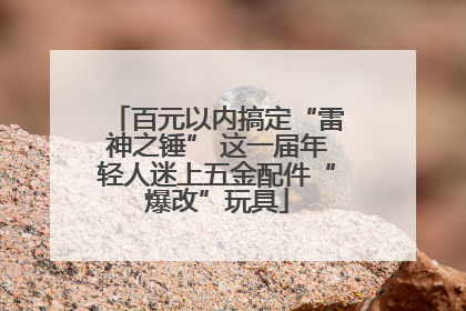 百元以内搞定“雷神之锤” 这一届年轻人迷上五金配件“爆改”玩具