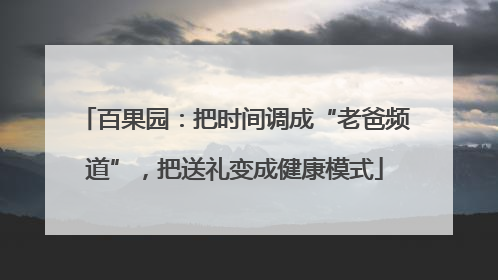 百果园：把时间调成“老爸频道”，把送礼变成健康模式