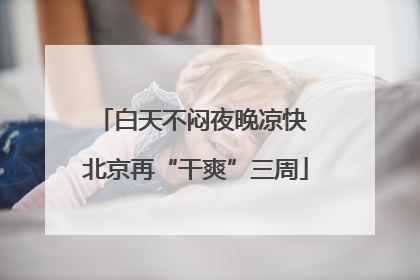 白天不闷夜晚凉快 北京再“干爽”三周