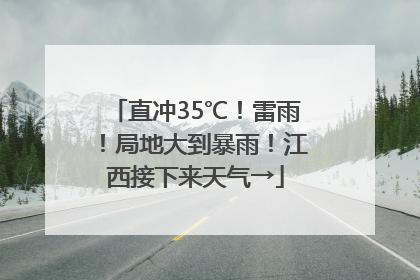 直冲35℃！雷雨！局地大到暴雨！江西接下来天气→