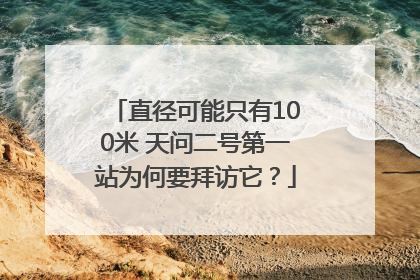 直径可能只有100米 天问二号第一站为何要拜访它？