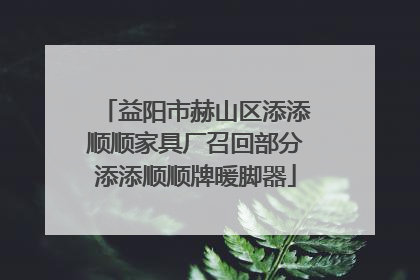益阳市赫山区添添顺顺家具厂召回部分添添顺顺牌暖脚器