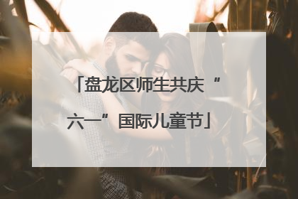 盘龙区师生共庆“六一”国际儿童节