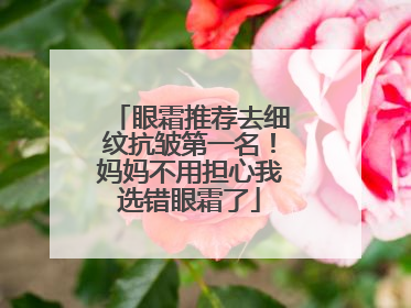 眼霜推荐去细纹抗皱第一名！妈妈不用担心我选错眼霜了
