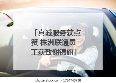 真诚服务获点赞 株洲联通员工获致谢锦旗