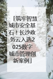 筑牢智慧城市安全基石！长沙政务云入选2025数字城市管理创新案例