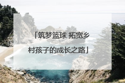 筑梦篮球 拓宽乡村孩子的成长之路