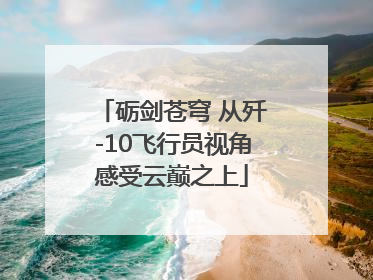 砺剑苍穹 从歼-10飞行员视角感受云巅之上