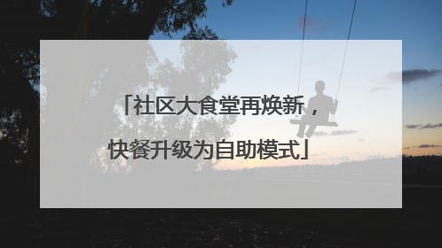 社区大食堂再焕新，快餐升级为自助模式
