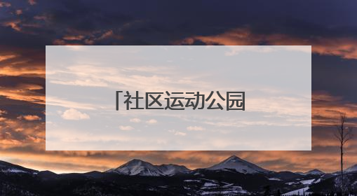 社区运动公园美颜再升级，老友球局约起来