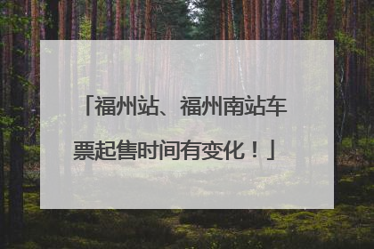 福州站、福州南站车票起售时间有变化！