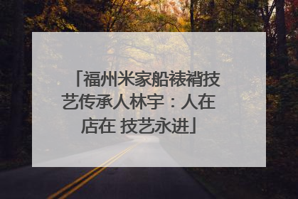 福州米家船裱褙技艺传承人林宇：人在店在 技艺永进