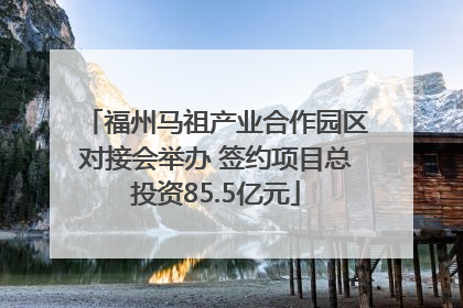 福州马祖产业合作园区对接会举办 签约项目总投资85.5亿元