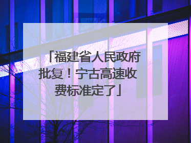 福建省人民政府批复！宁古高速收费标准定了