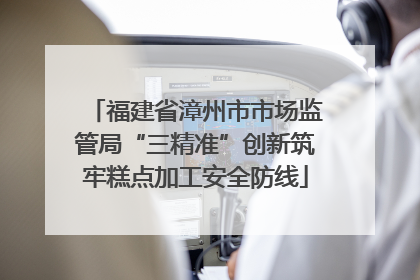 福建省漳州市市场监管局“三精准”创新筑牢糕点加工安全防线