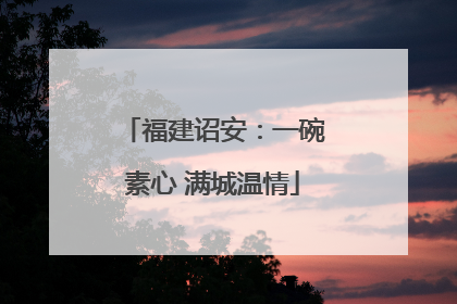福建诏安：一碗素心 满城温情