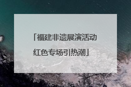 福建非遗展演活动红色专场引热潮