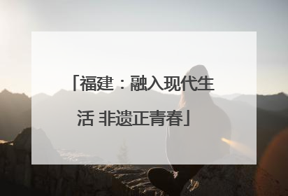 福建：融入现代生活 非遗正青春