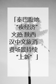 秦巴腹地“夜经济”火热 陕西汉中文旅消费场景持续“上新”