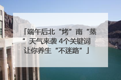 端午后北“烤”南“蒸”天气来袭 4个关键词让你养生“不迷路”