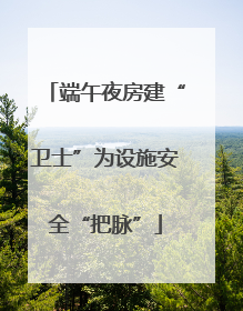 端午夜房建“卫士”为设施安全“把脉”