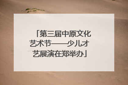 第三届中原文化艺术节——少儿才艺展演在郑举办