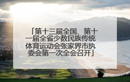第十三届全国、第十一届全省少数民族传统体育运动会张家界市执委会第一次全会召开