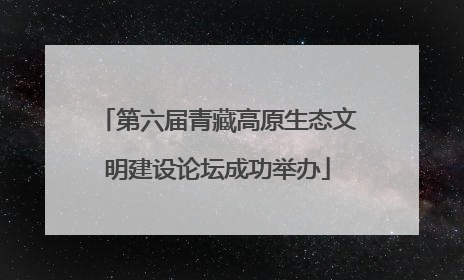 第六届青藏高原生态文明建设论坛成功举办