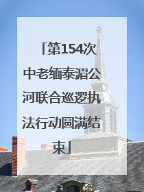 第154次中老缅泰湄公河联合巡逻执法行动圆满结束