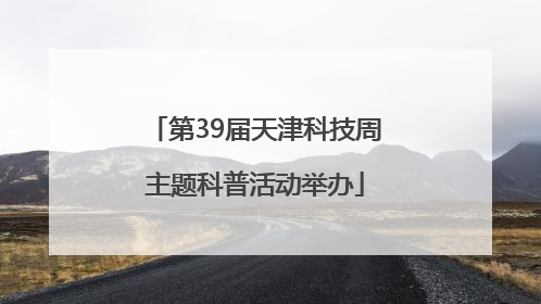 第39届天津科技周主题科普活动举办