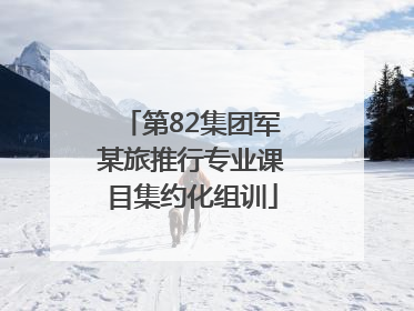 第82集团军某旅推行专业课目集约化组训