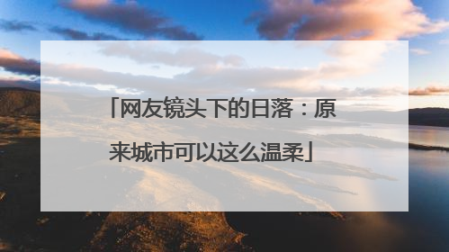网友镜头下的日落：原来城市可以这么温柔
