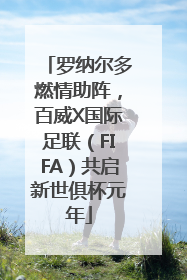 罗纳尔多燃情助阵，百威X国际足联（FIFA）共启新世俱杯元年