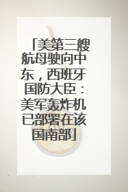 美第三艘航母驶向中东，西班牙国防大臣：美军轰炸机已部署在该国南部