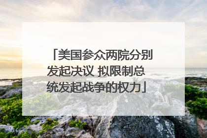 美国参众两院分别发起决议 拟限制总统发起战争的权力
