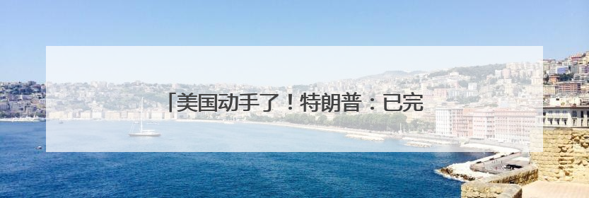 美国动手了！特朗普：已完成对伊朗三处核设施的打击