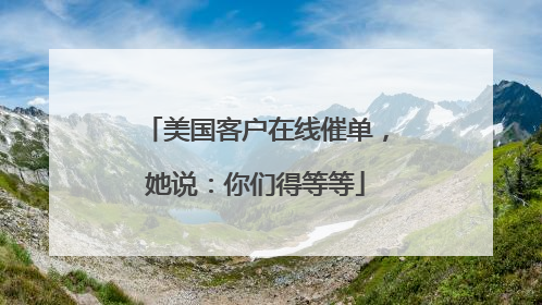 美国客户在线催单，她说：你们得等等