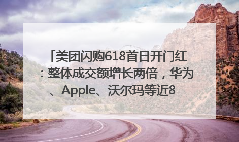 美团闪购618首日开门红：整体成交额增长两倍，华为、Apple、沃尔玛等近800个品牌翻倍增长