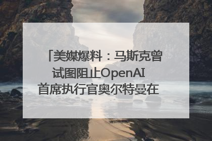 美媒爆料：马斯克曾试图阻止OpenAI首席执行官奥尔特曼在中东的AI交易