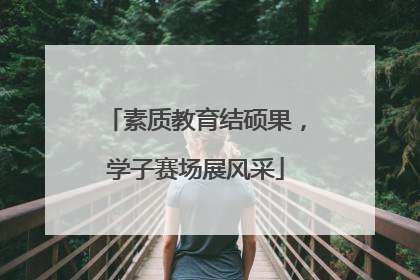 素质教育结硕果，学子赛场展风采